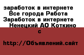 заработок в интернете - Все города Работа » Заработок в интернете   . Ненецкий АО,Коткино с.